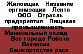 Жиловщик › Название организации ­ Лента, ООО › Отрасль предприятия ­ Пищевая промышленность › Минимальный оклад ­ 1 - Все города Работа » Вакансии   . Башкортостан респ.,Караидельский р-н